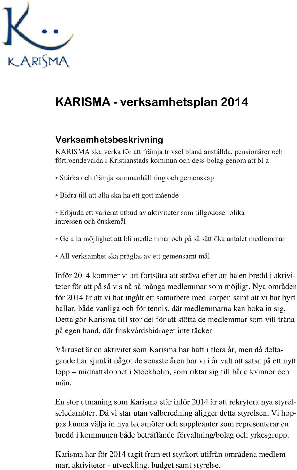 bli medlemmar och på så sätt öka antalet medlemmar All verksamhet ska präglas av ett gemensamt mål Inför 2014 kommer vi att fortsätta att sträva efter att ha en bredd i aktiviteter för att på så vis