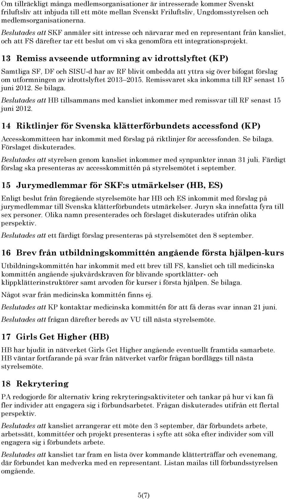 13 Remiss avseende utformning av idrottslyftet (KP) Samtliga SF, DF och SISU-d har av RF blivit ombedda att yttra sig över bifogat förslag om utformningen av idrottslyftet 2013 2015.