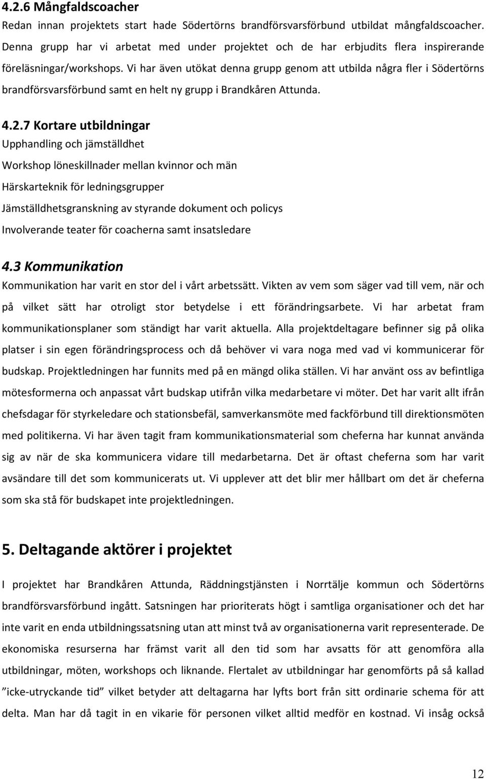 Vi har även utökat denna grupp genom att utbilda några fler i Södertörns brandförsvarsförbund samt en helt ny grupp i Brandkåren Attunda. 4.2.