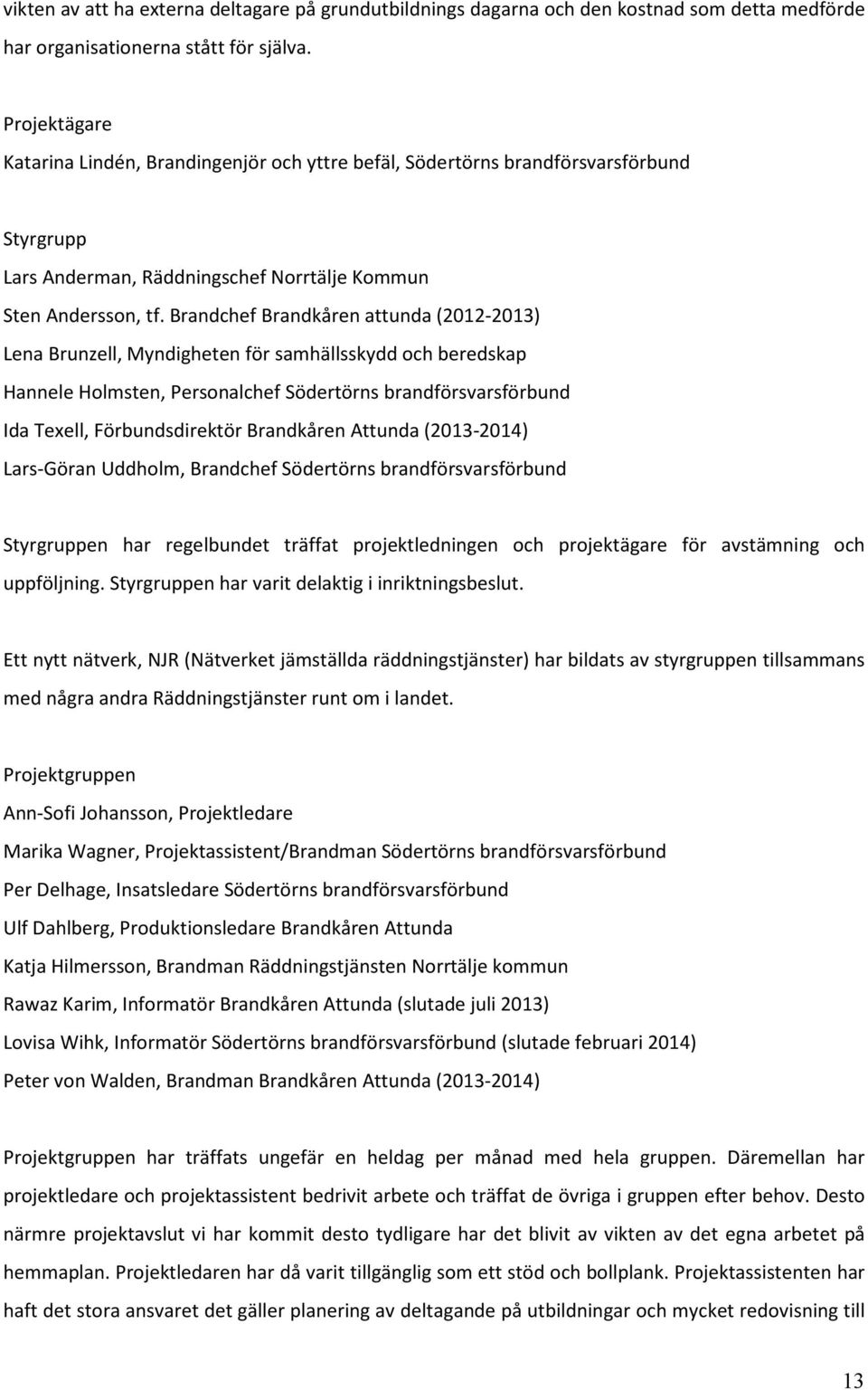 Brandchef Brandkåren attunda (2012-2013) Lena Brunzell, Myndigheten för samhällsskydd och beredskap Hannele Holmsten, Personalchef Södertörns brandförsvarsförbund Ida Texell, Förbundsdirektör