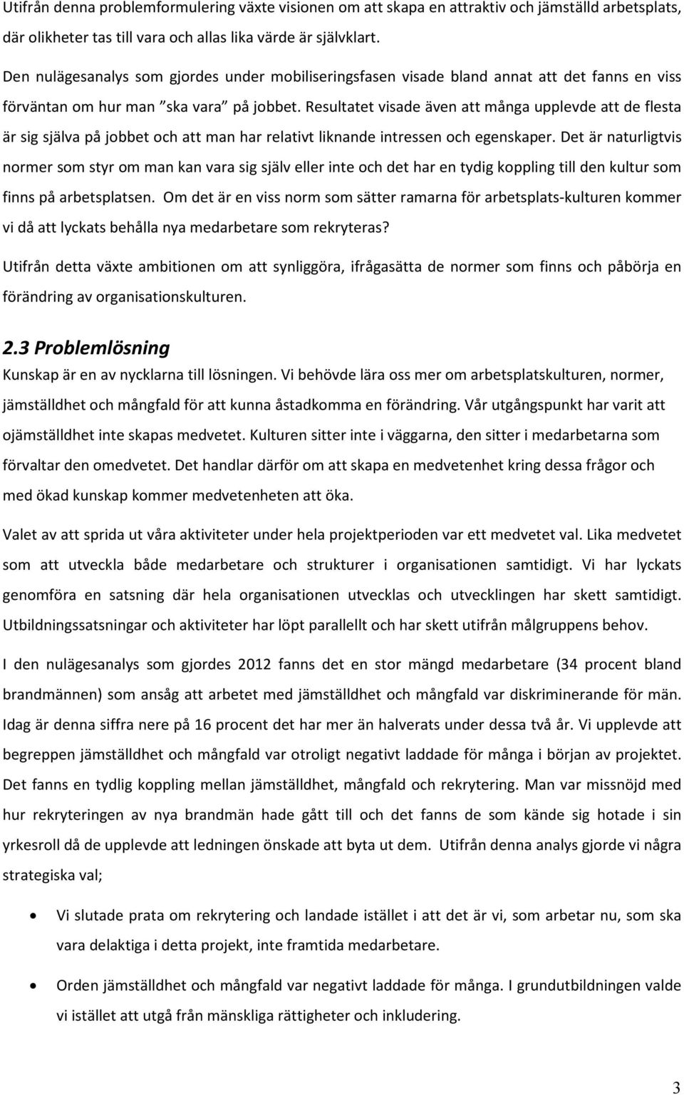 Resultatet visade även att många upplevde att de flesta är sig själva på jobbet och att man har relativt liknande intressen och egenskaper.