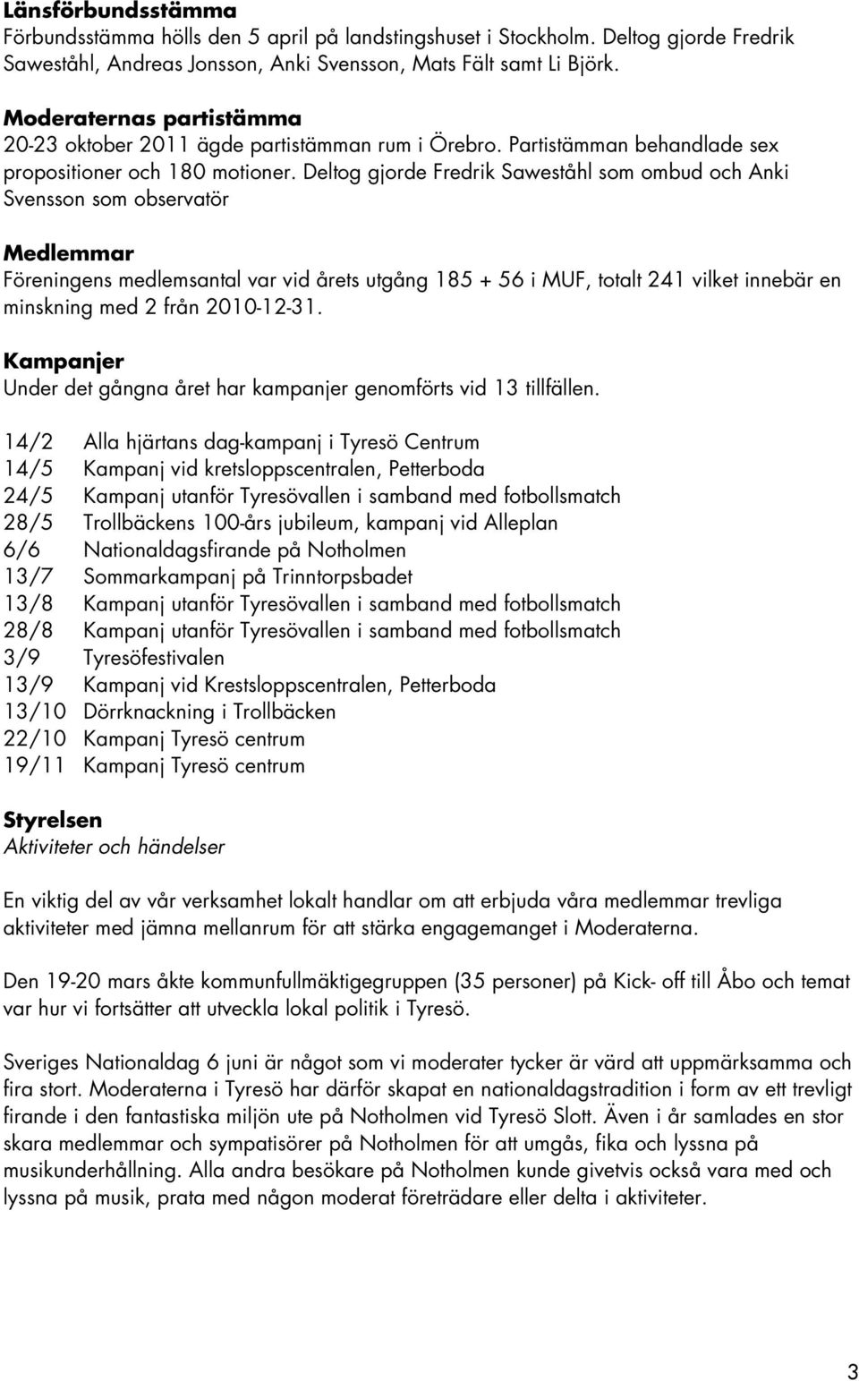 Deltog gjorde Fredrik Saweståhl som ombud och Anki Svensson som observatör Medlemmar Föreningens medlemsantal var vid årets utgång 185 + 56 i MUF, totalt 241 vilket innebär en minskning med 2 från