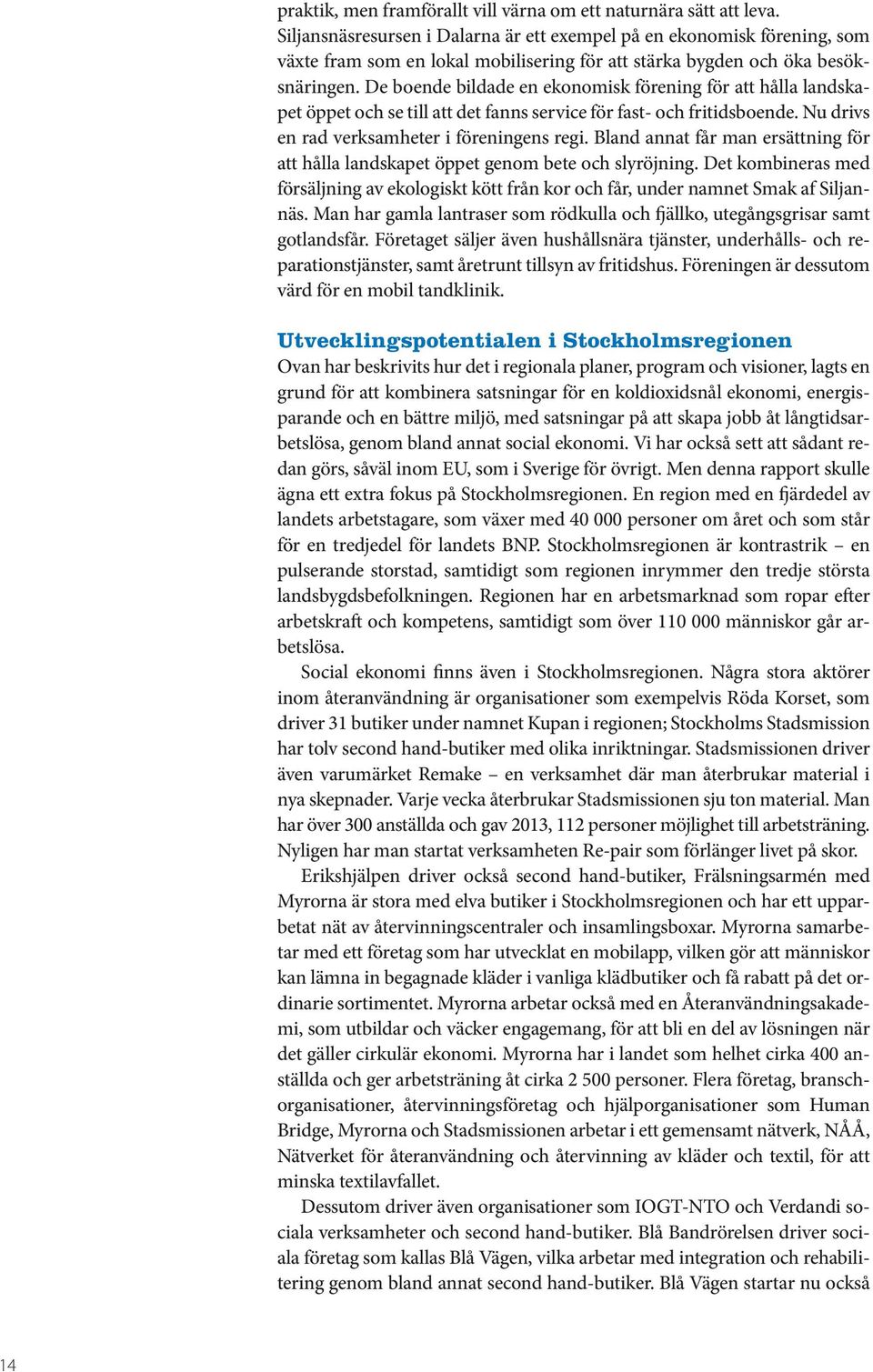 De boende bildade en ekonomisk förening för att hålla landskapet öppet och se till att det fanns service för fast- och fritidsboende. Nu drivs en rad verksamheter i föreningens regi.