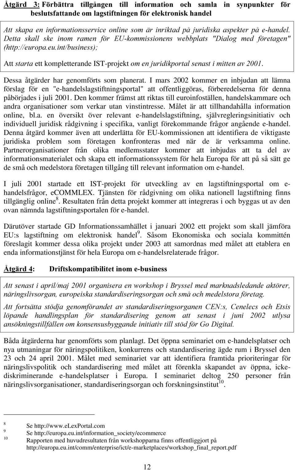 Dessa åtgärder har genomförts som planerat. I mars 2002 kommer en inbjudan att lämna förslag för en "e-handelslagstiftningsportal" att offentliggöras, förberedelserna för denna påbörjades i juli 2001.