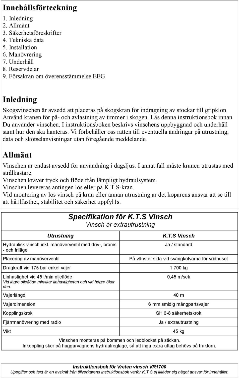 Läs denna instruktionsbok innan Du använder vinschen. I instruktionsboken beskrivs vinschens uppbyggnad och underhåll samt hur den ska hanteras.