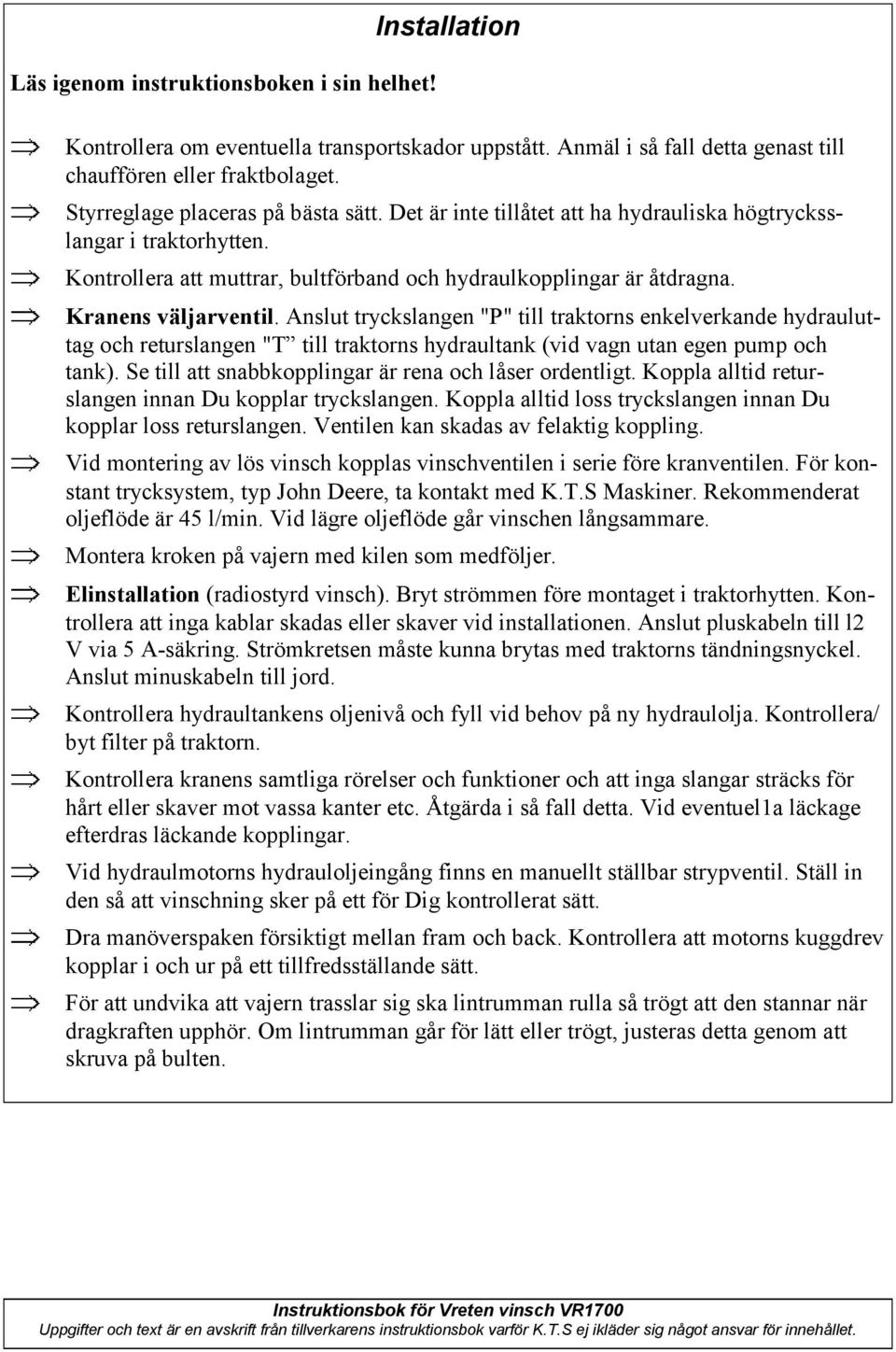 Kranens väljarventil. Anslut tryckslangen "P" till traktorns enkelverkande hydrauluttag och returslangen "T till traktorns hydraultank (vid vagn utan egen pump och tank).