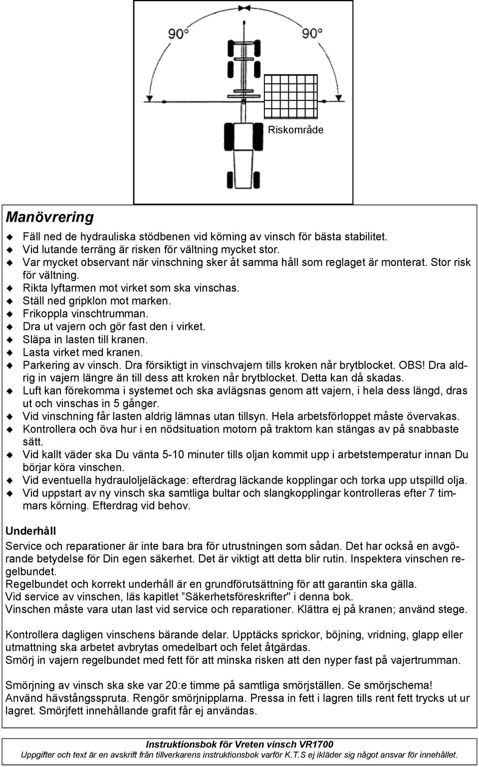 Frikoppla vinschtrumman. Dra ut vajern och gör fast den i virket. Släpa in lasten till kranen. Lasta virket med kranen. Parkering av vinsch.