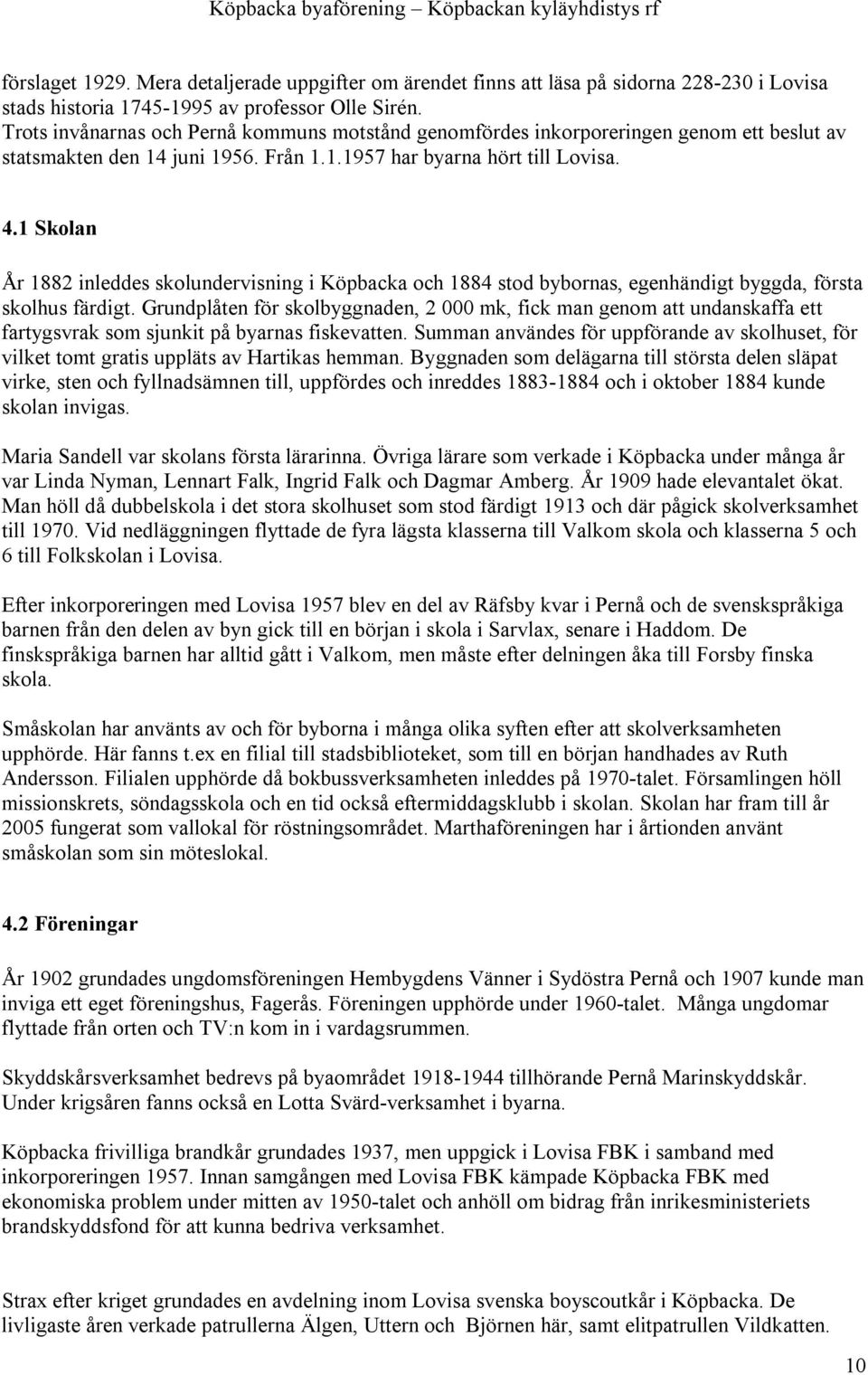 1 Skolan År 1882 inleddes skolundervisning i Köpbacka och 1884 stod bybornas, egenhändigt byggda, första skolhus färdigt.