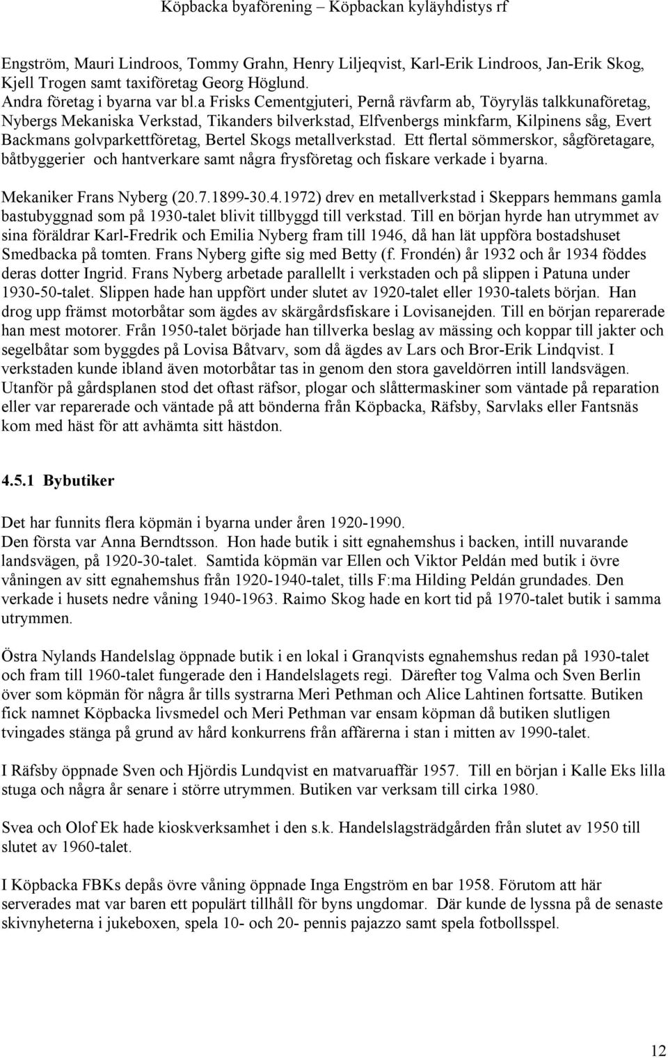 Skogs metallverkstad. Ett flertal sömmerskor, sågföretagare, båtbyggerier och hantverkare samt några frysföretag och fiskare verkade i byarna. Mekaniker Frans Nyberg (20.7.1899-30.4.