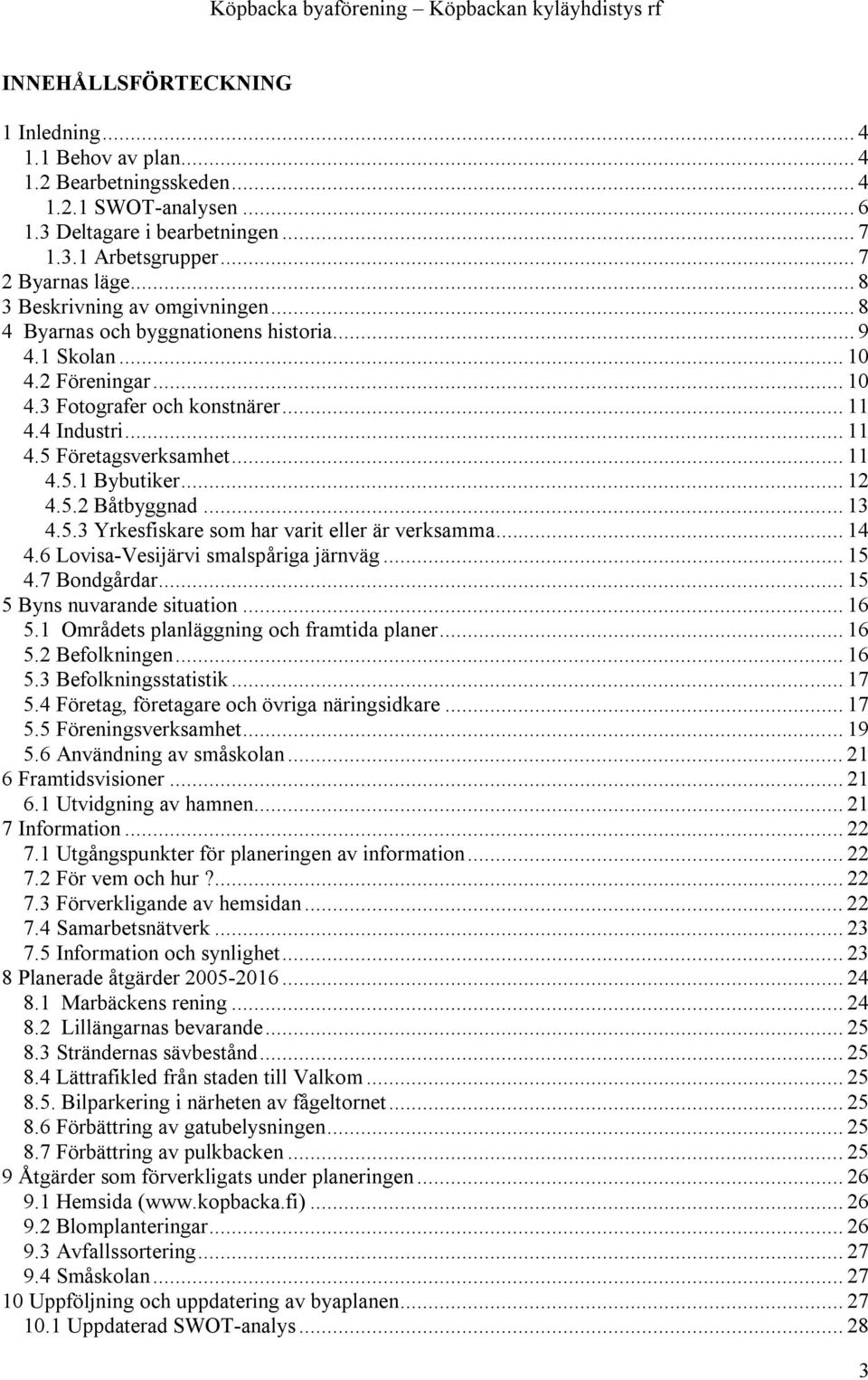 .. 11 4.5.1 Bybutiker... 12 4.5.2 Båtbyggnad... 13 4.5.3 Yrkesfiskare som har varit eller är verksamma... 14 4.6 Lovisa-Vesijärvi smalspåriga järnväg... 15 4.7 Bondgårdar.