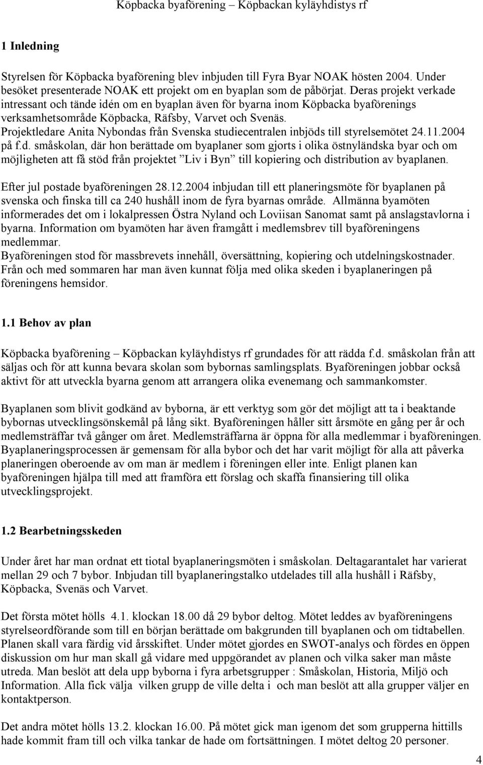 Projektledare Anita Nybondas från Svenska studiecentralen inbjöds till styrelsemötet 24.11.2004 på f.d. småskolan, där hon berättade om byaplaner som gjorts i olika östnyländska byar och om möjligheten att få stöd från projektet Liv i Byn till kopiering och distribution av byaplanen.