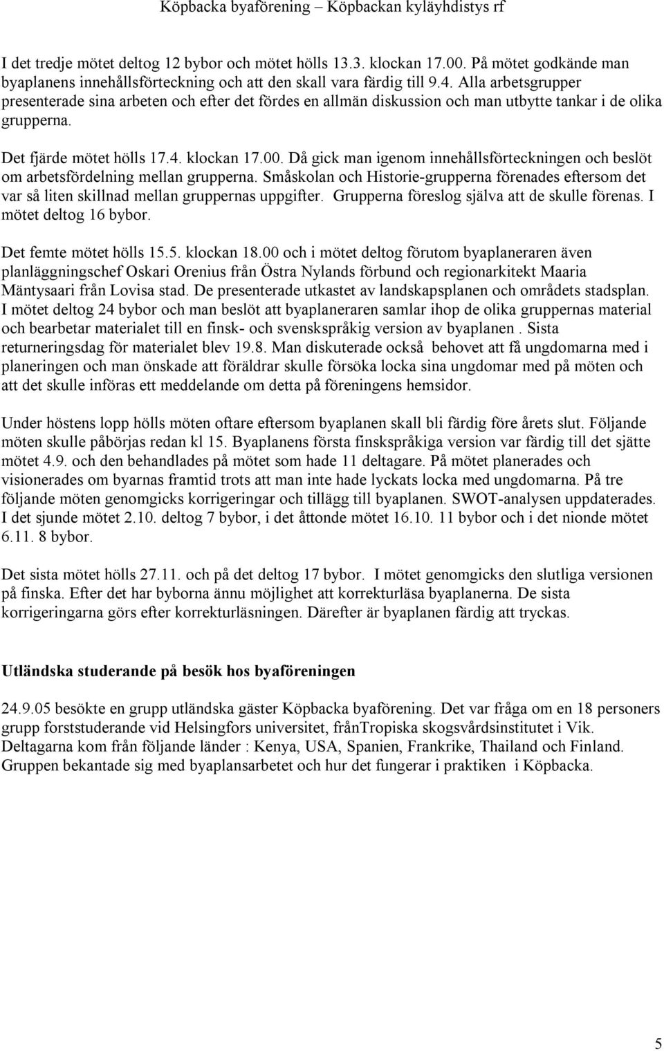 Då gick man igenom innehållsförteckningen och beslöt om arbetsfördelning mellan grupperna. Småskolan och Historie-grupperna förenades eftersom det var så liten skillnad mellan gruppernas uppgifter.