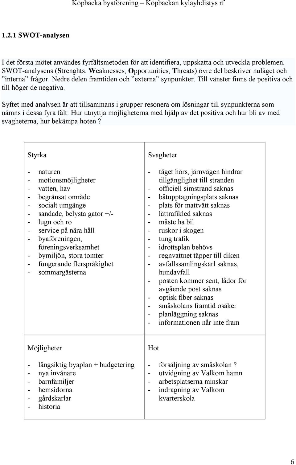 Syftet med analysen är att tillsammans i grupper resonera om lösningar till synpunkterna som nämns i dessa fyra fält.