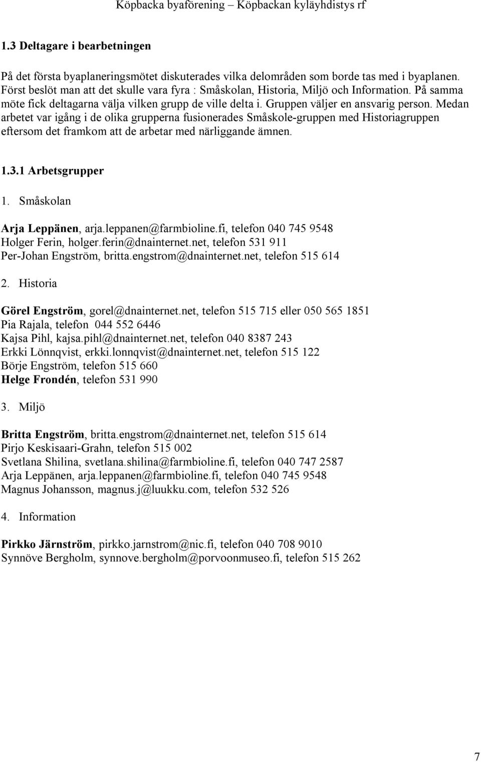 Medan arbetet var igång i de olika grupperna fusionerades Småskole-gruppen med Historiagruppen eftersom det framkom att de arbetar med närliggande ämnen. 1.3.1 Arbetsgrupper 1.