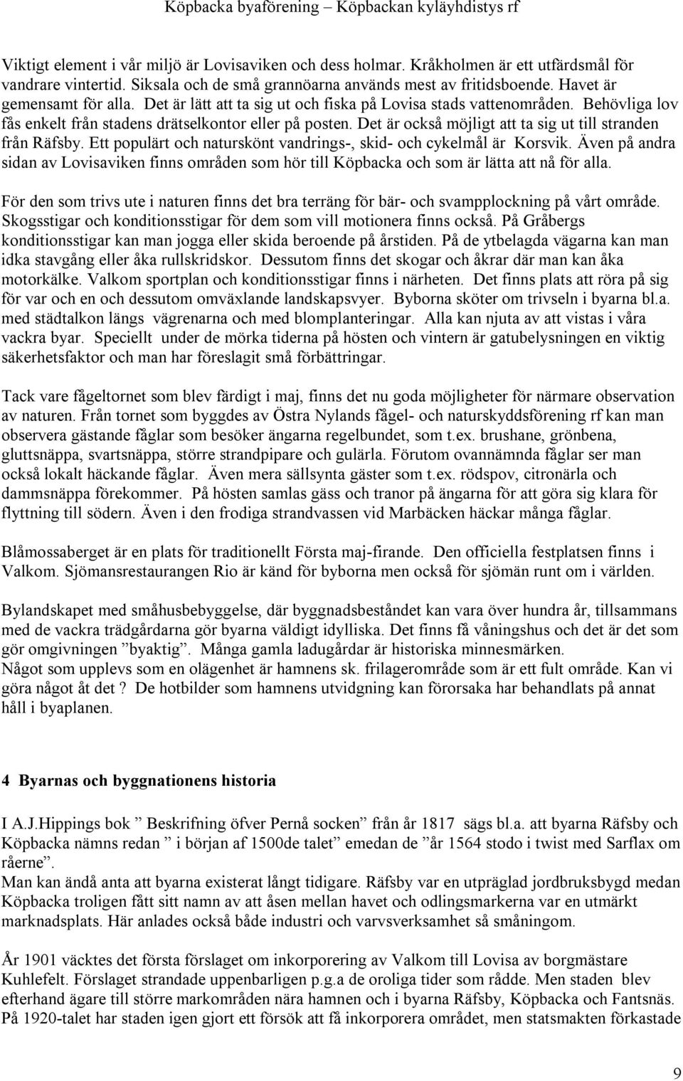 Det är också möjligt att ta sig ut till stranden från Räfsby. Ett populärt och naturskönt vandrings-, skid- och cykelmål är Korsvik.