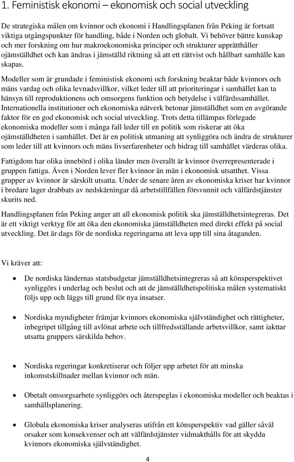 Vi behöver bättre kunskap och mer forskning om hur makroekonomiska principer och strukturer upprätthåller ojämställdhet och kan ändras i jämställd riktning så att ett rättvist och hållbart samhälle