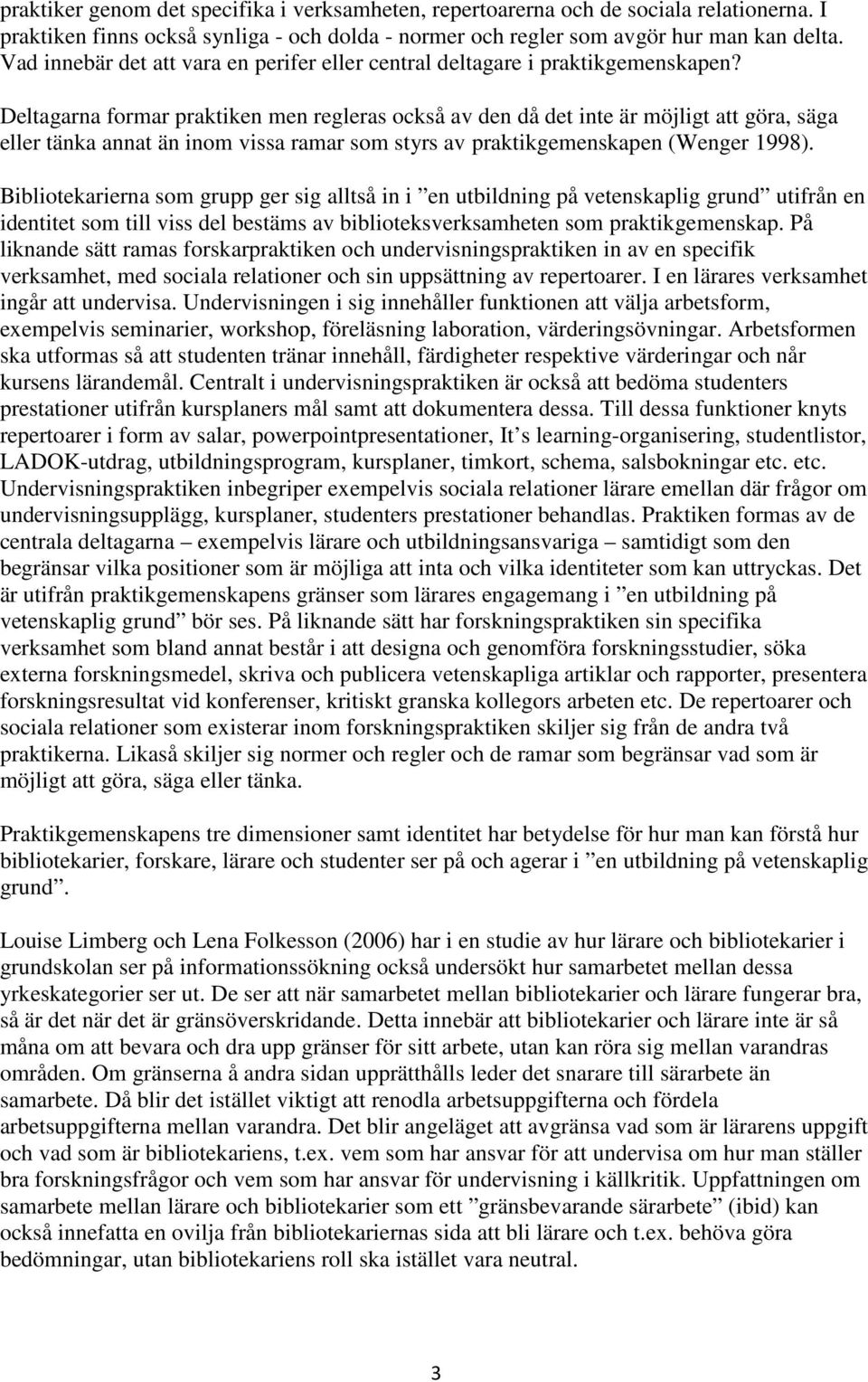 Deltagarna formar praktiken men regleras också av den då det inte är möjligt att göra, säga eller tänka annat än inom vissa ramar som styrs av praktikgemenskapen (Wenger 1998).