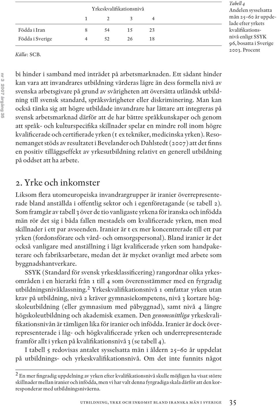 Ett sådant hinder kan vara att invandrares utbildning värderas lägre än dess formella nivå av svenska arbetsgivare på grund av svårigheten att översätta utländsk utbildning till svensk standard,