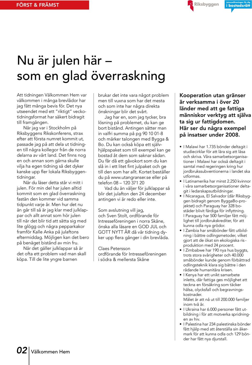 När jag var i Stockholm på Riksbyggens Rikskonferens, strax efter att första numret kommit ut, passade jag på att dela ut tidningen till några kollegor från de norra delarna av vårt land.