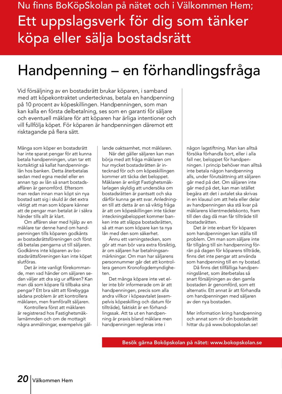 Handpenningen, som man kan kalla en första delbetalning, ses som en garanti för säljare och eventuell mäklare för att köparen har ärliga intentioner och vill fullfölja köpet.