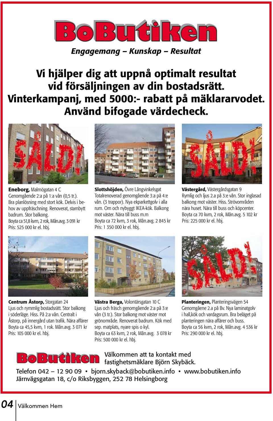 avg. 3 091 kr Pris: 525 000 kr el. hbj. Slottshöjden, Övre Långvinkelsgat Totalrenoverad genomgående 3:a på 4:e vån. (3 trappor). Nya ekparkettgolv i alla rum. Om och nybyggt IKEA-kök.