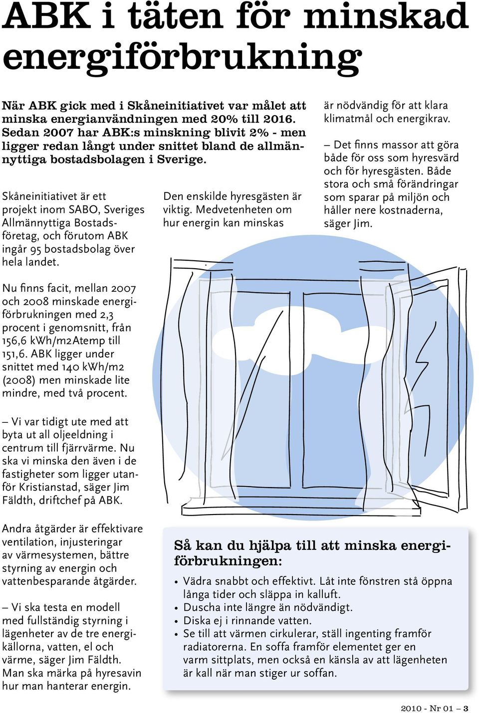 Skåneinitiativet är ett projekt inom SABO, Sveriges Allmännyttiga Bostadsföretag, och förutom ABK ingår 95 bostadsbolag över hela landet. Den enskilde hyresgästen är viktig.