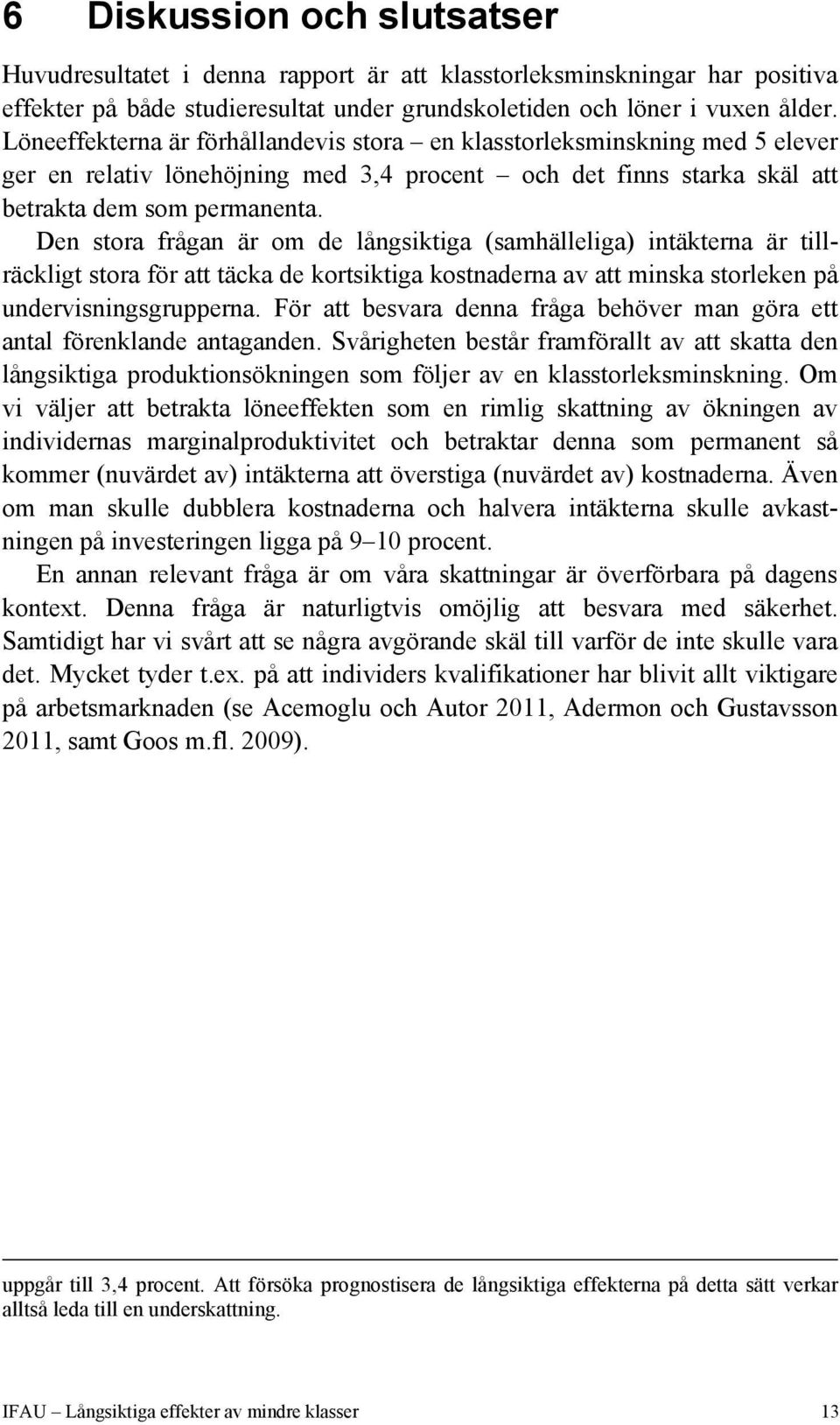 Den stora frågan är om de långsiktiga (samhälleliga) intäkterna är tillräckligt stora för att täcka de kortsiktiga kostnaderna av att minska storleken på undervisningsgrupperna.