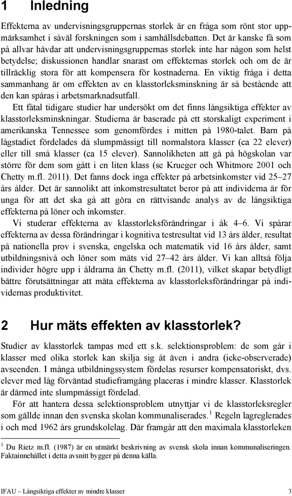 att kompensera för kostnaderna. En viktig fråga i detta sammanhang är om effekten av en klasstorleksminskning är så bestående att den kan spåras i arbetsmarknadsutfall.