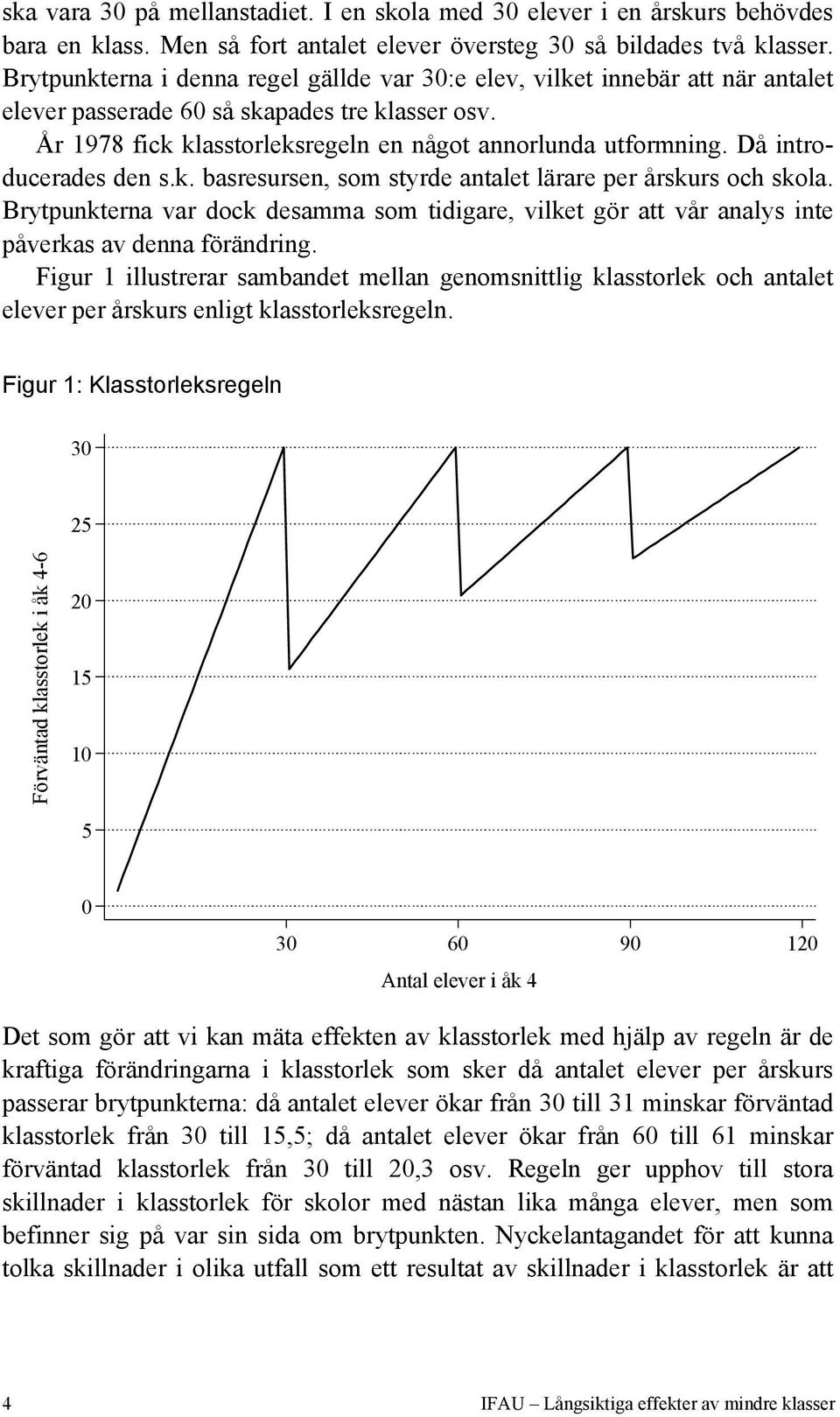 Då introducerades den s.k. basresursen, som styrde antalet lärare per årskurs och skola. Brytpunkterna var dock desamma som tidigare, vilket gör att vår analys inte påverkas av denna förändring.