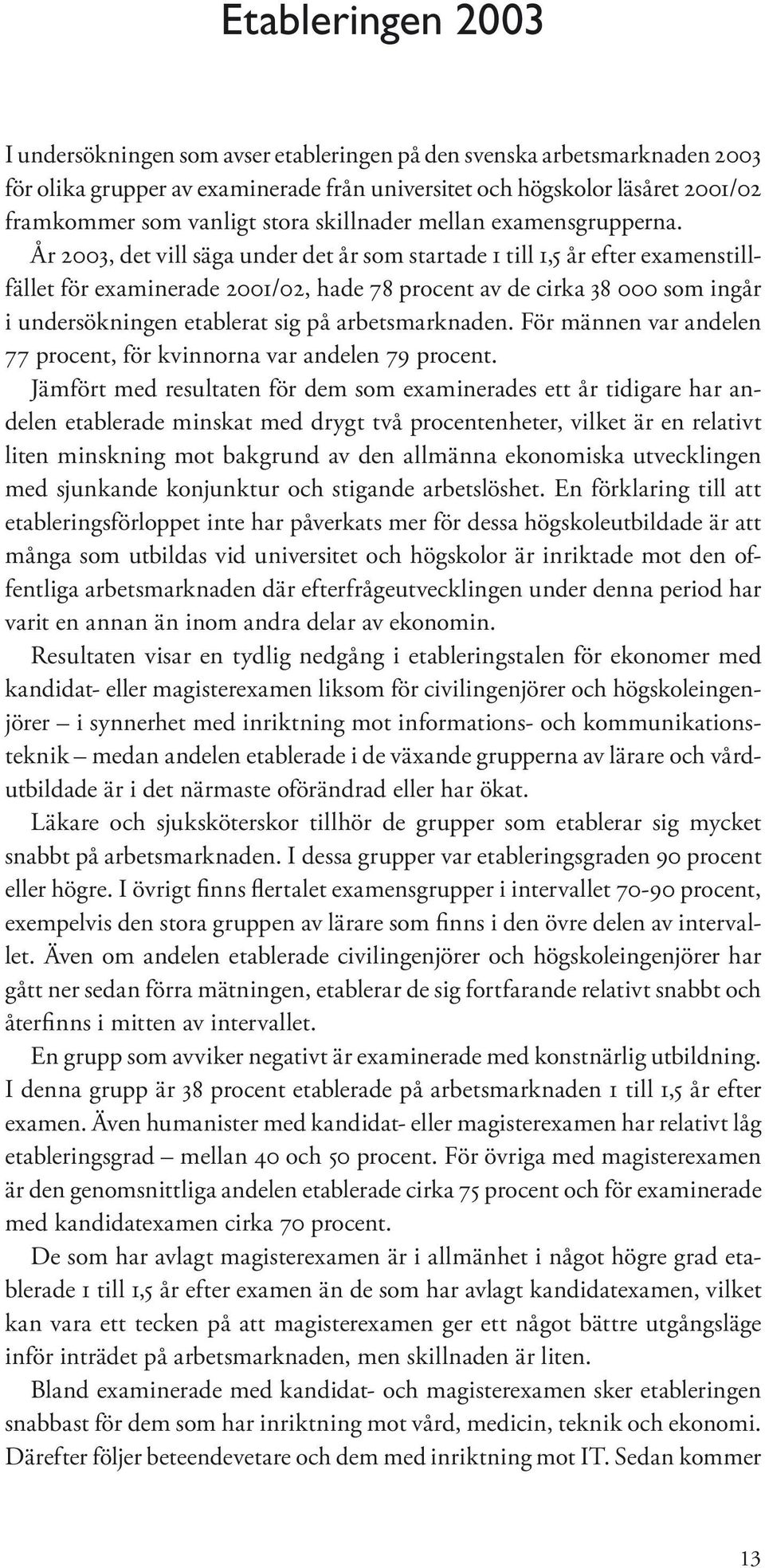 År 2003, det vill säga under det år som startade 1 till 1,5 år efter examenstillfället för examinerade 2001/02, hade 78 procent av de cirka 38 000 som ingår i undersökningen etablerat sig på