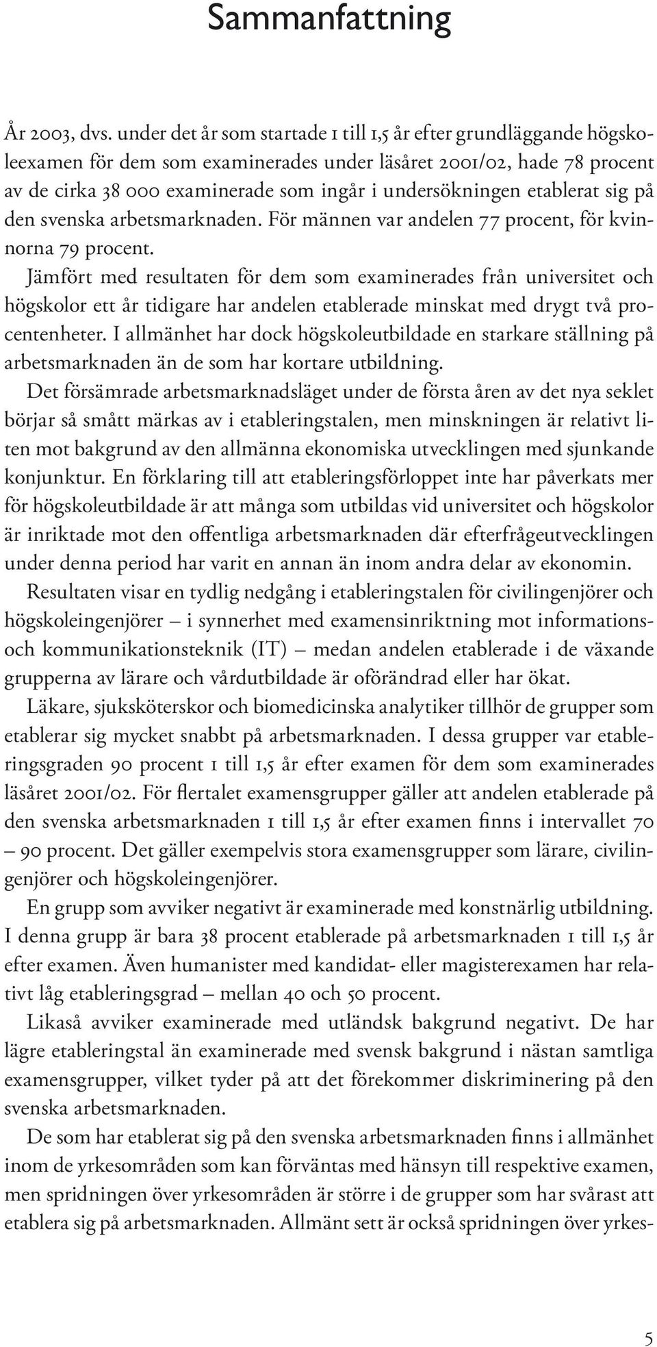 etablerat sig på den svenska arbetsmarknaden. För männen var andelen 77 procent, för kvinnorna 79 procent.