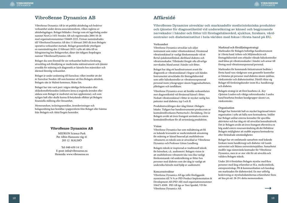 Firman namnändrades till VibroSenseDynamics AB den 11 februari 2005 då även Bolagets operativa verksamhet startade.