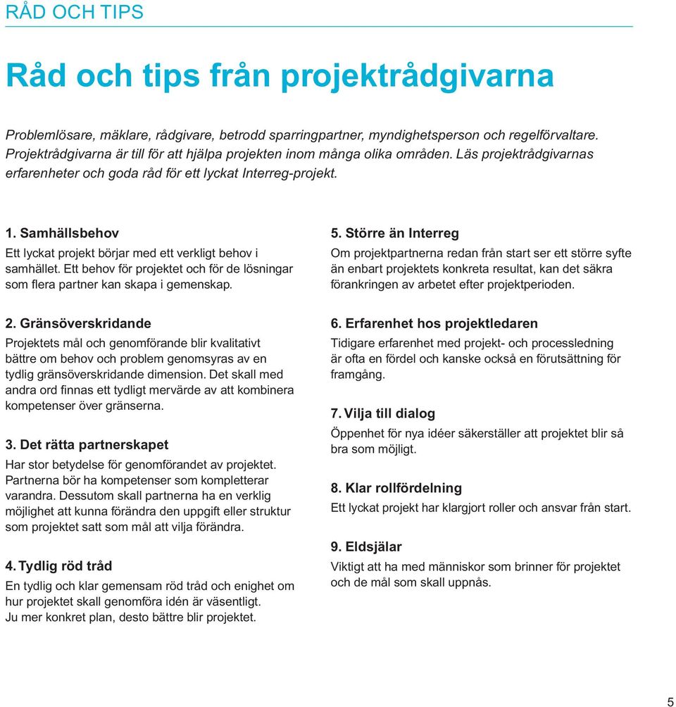 Samhällsbehov Ett lyckat projekt börjar med ett verkligt behov i samhället. Ett behov för projektet och för de lösningar som flera partner kan skapa i gemenskap. 5.