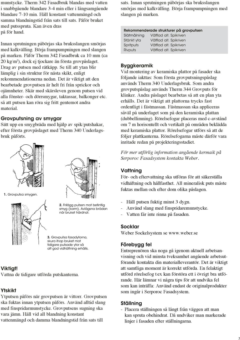 Påför Therm 342 Fasadbruk ca 10 mm (ca 20 kg/m 2 ), dock ej tjockare än första grovpåslaget. Drag av putsen med rätkäpp.