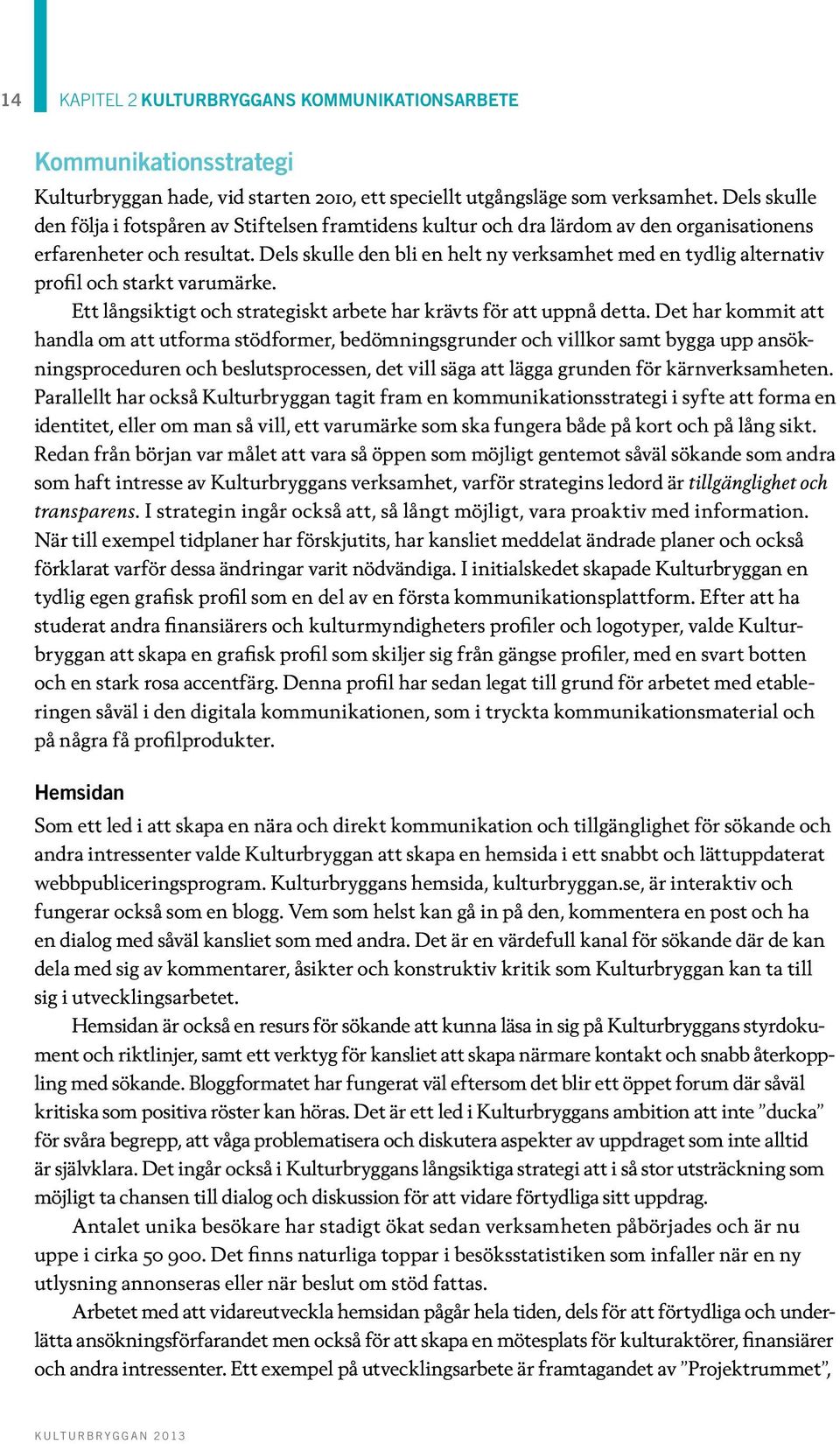 Dels skulle den bli en helt ny verksamhet med en tydlig alternativ profil och starkt varumärke. Ett långsiktigt och strategiskt arbete har krävts för att uppnå detta.