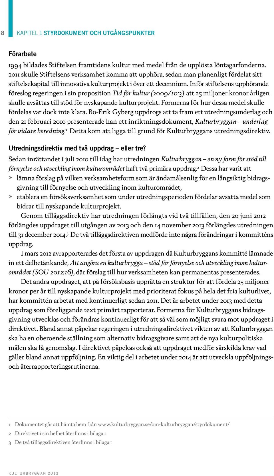 Inför stiftelsens upphörande föreslog regeringen i sin proposition Tid för kultur (2009/10:3) att 25 miljoner kronor årligen skulle avsättas till stöd för nyskapande kulturprojekt.