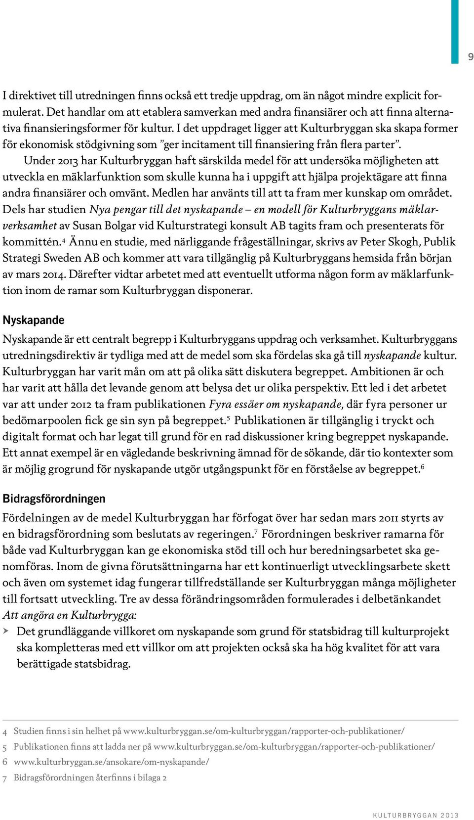 I det uppdraget ligger att Kulturbryggan ska skapa former för ekonomisk stödgivning som ger incitament till finansiering från flera parter.