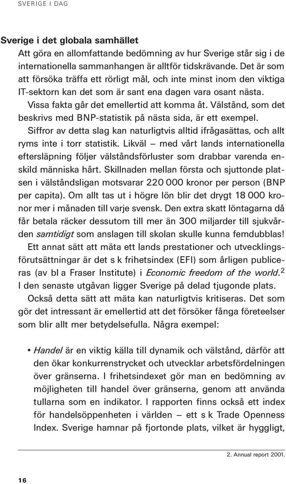 Välstånd, som det beskrivs med BNP-statistik på nästa sida, är ett exempel. Siffror av detta slag kan naturligtvis alltid ifrågasättas, och allt ryms inte i torr statistik.