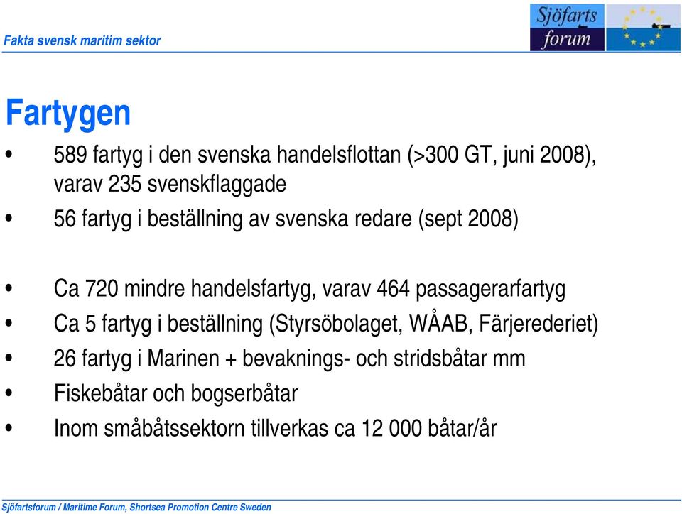 passagerarfartyg Ca 5 fartyg i beställning (Styrsöbolaget, WÅAB, Färjerederiet) 26 fartyg i Marinen + bevaknings- och