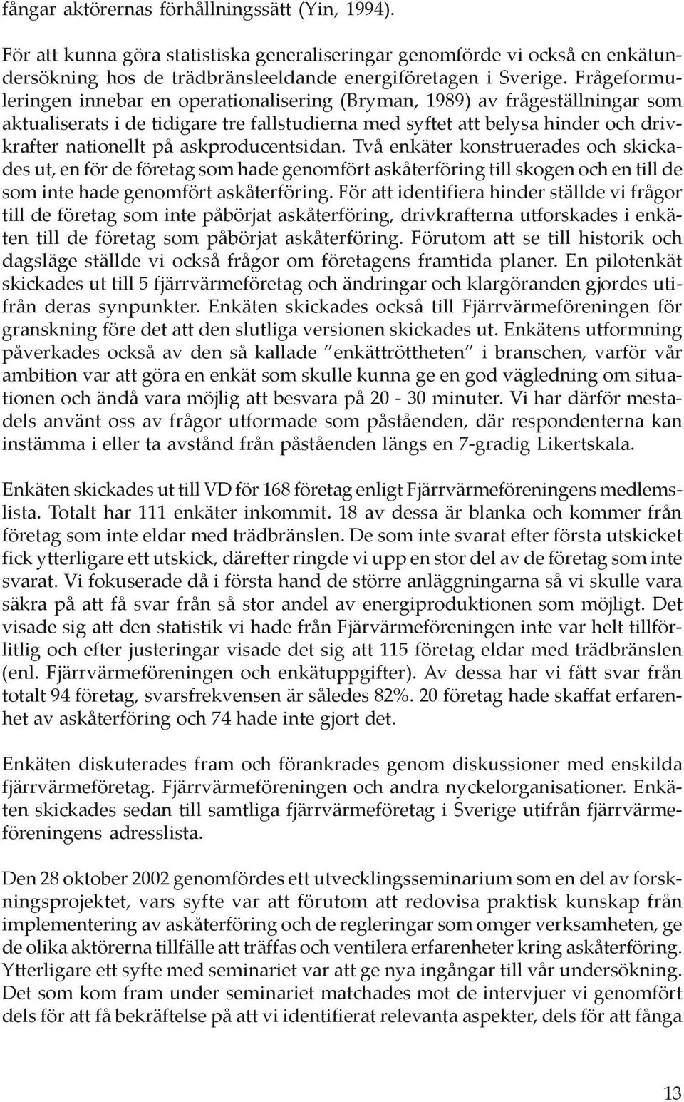 askproducentsidan. Två enkäter konstruerades och skickades ut, en för de företag som hade genomfört askåterföring till skogen och en till de som inte hade genomfört askåterföring.