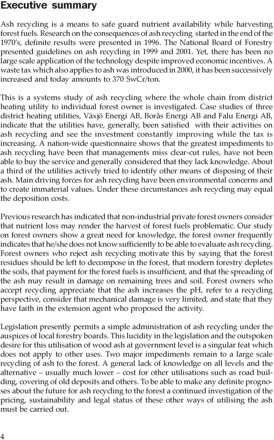 The National Board of Forestry presented guidelines on ash recycling in 1999 and 2001. Yet, there has been no large scale application of the technology despite improved economic incentives.