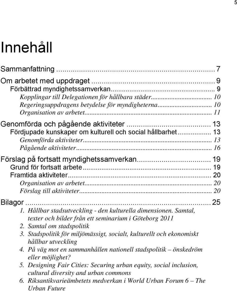 .. 16 Förslag på fortsatt myndighetssamverkan... 19 Grund för fortsatt arbete... 19 Framtida aktiviteter... 20 Organisation av arbetet... 20 Förslag till aktiviteter... 20 Bilagor... 25 1.