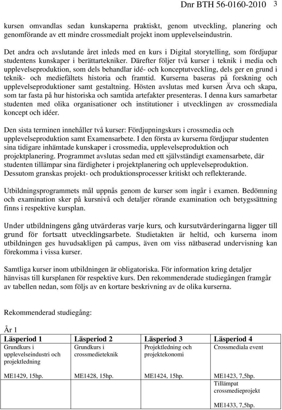 Därefter följer två kurser i teknik i media och upplevelseproduktion, som dels behandlar idé- och konceptutveckling, dels ger en grund i teknik- och mediefältets historia och framtid.