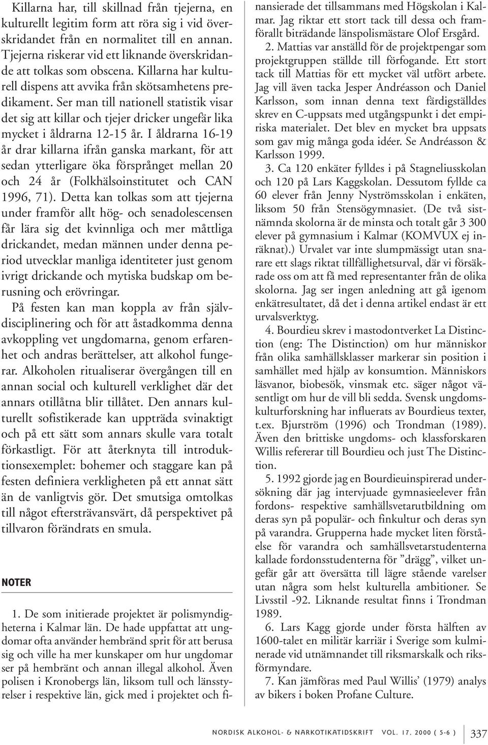 Ser man till nationell statistik visar det sig att killar och tjejer dricker ungefär lika mycket i åldrarna 12-15 år.