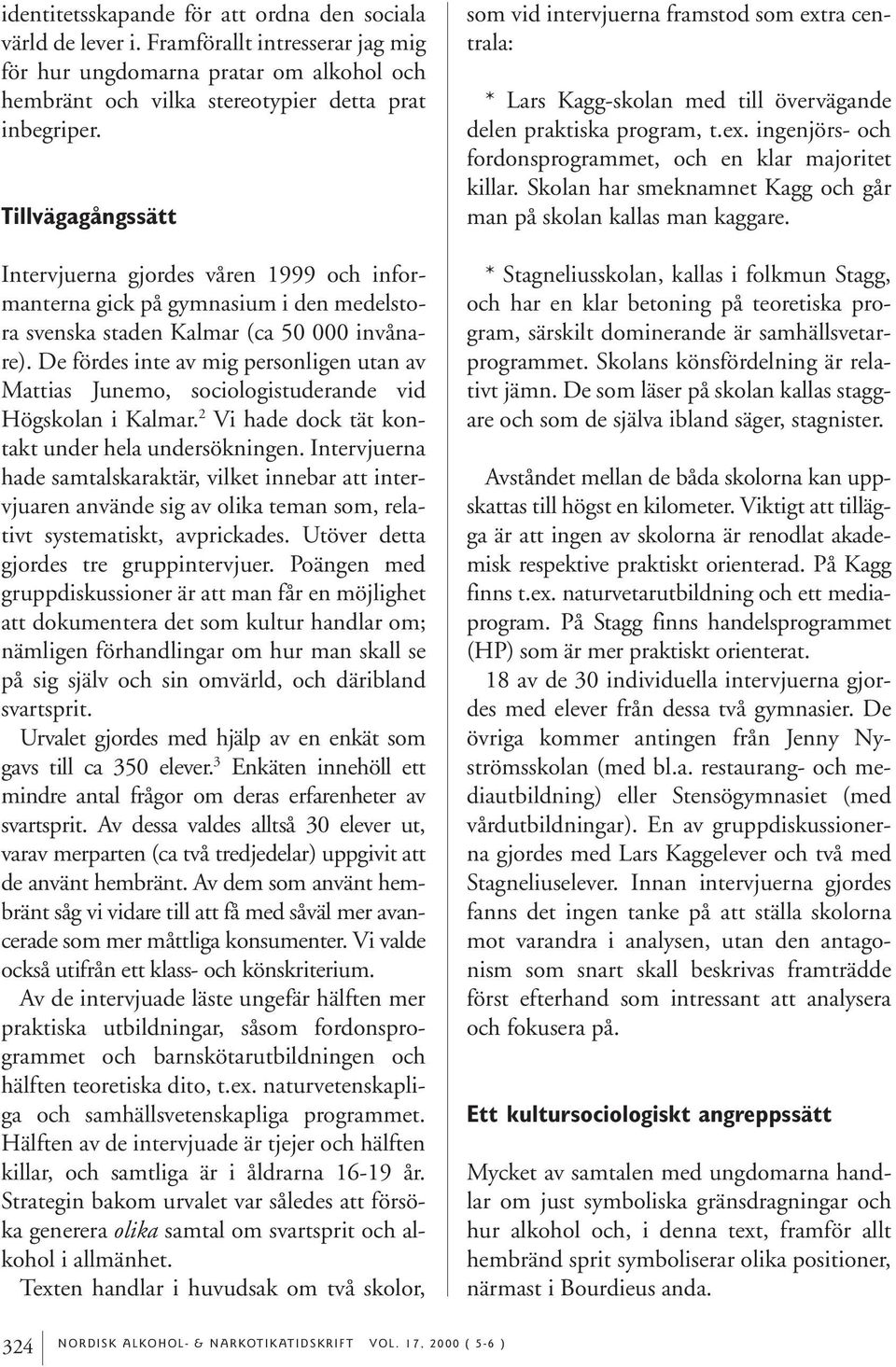 De fördes inte av mig personligen utan av Mattias Junemo, sociologistuderande vid Högskolan i Kalmar. 2 Vi hade dock tät kontakt under hela undersökningen.