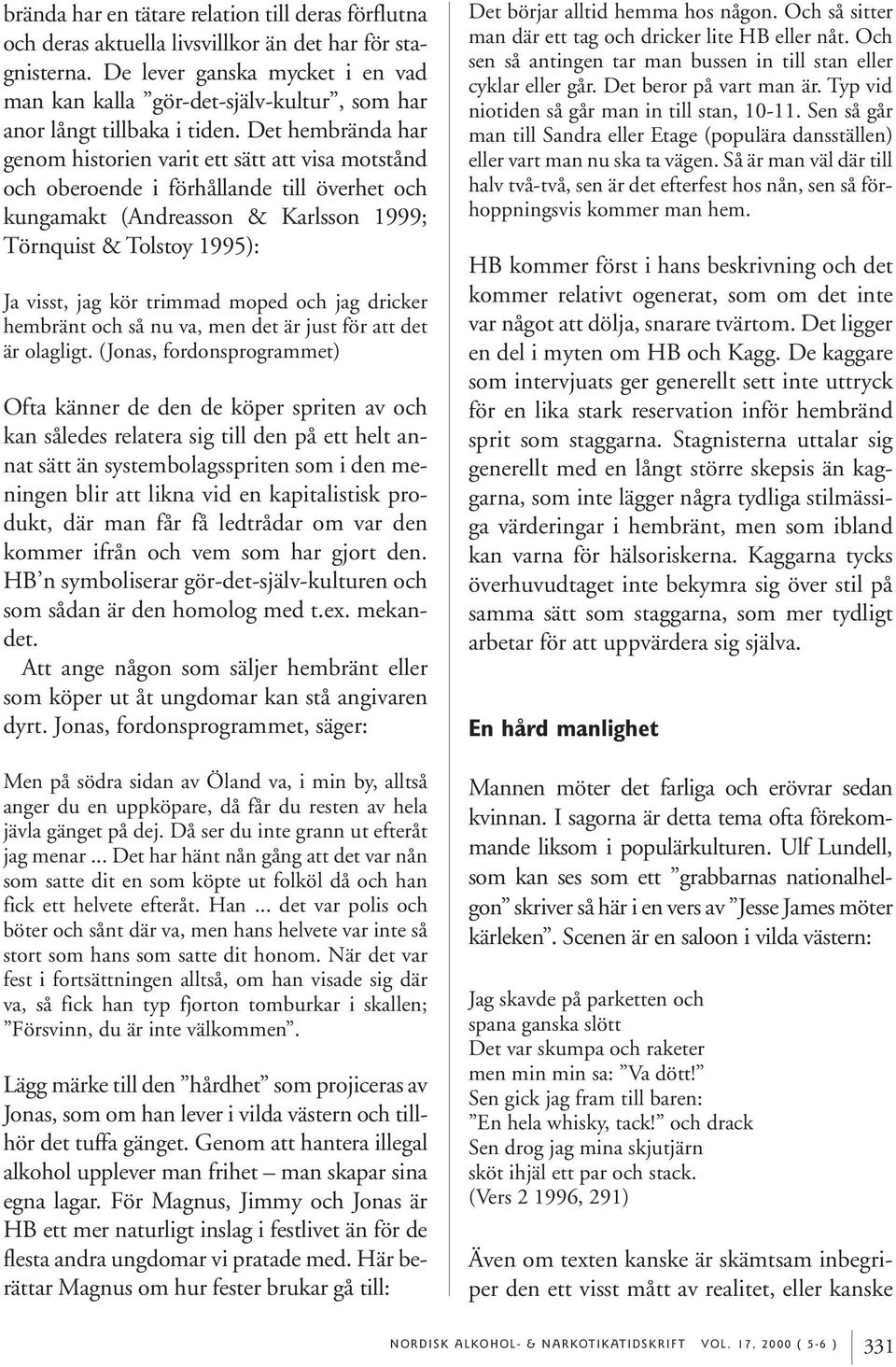 Det hembrända har genom historien varit ett sätt att visa motstånd och oberoende i förhållande till överhet och kungamakt (Andreasson & Karlsson 1999; Törnquist & Tolstoy 1995): Ja visst, jag kör