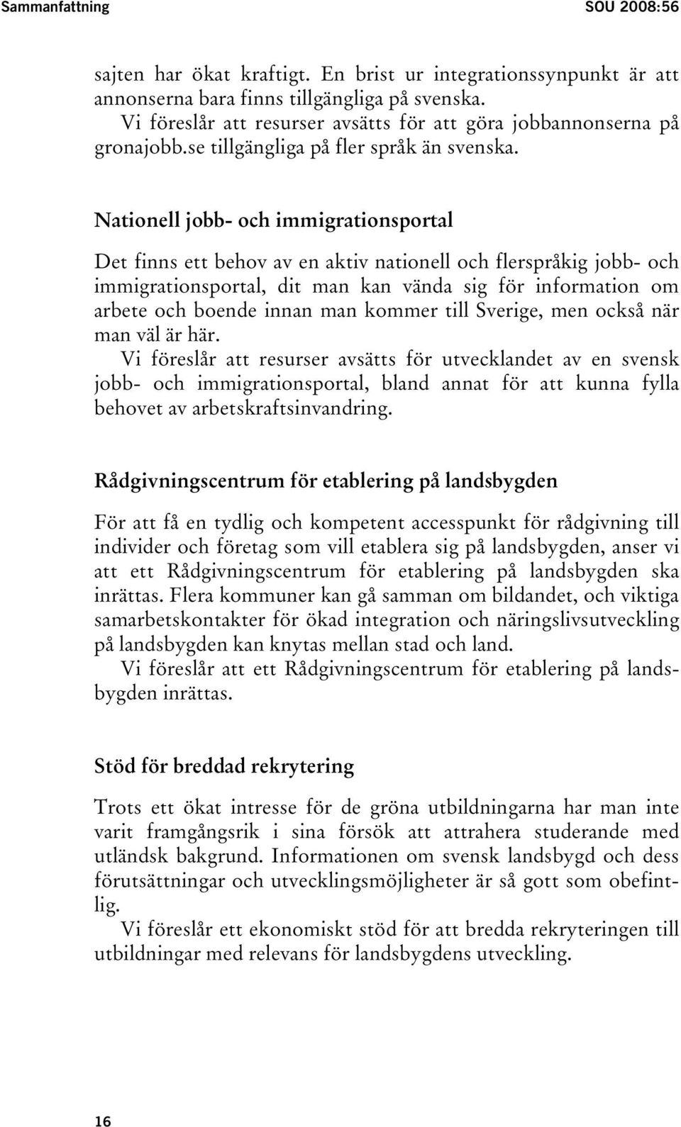 Nationell jobb- och immigrationsportal Det finns ett behov av en aktiv nationell och flerspråkig jobb- och immigrationsportal, dit man kan vända sig för information om arbete och boende innan man