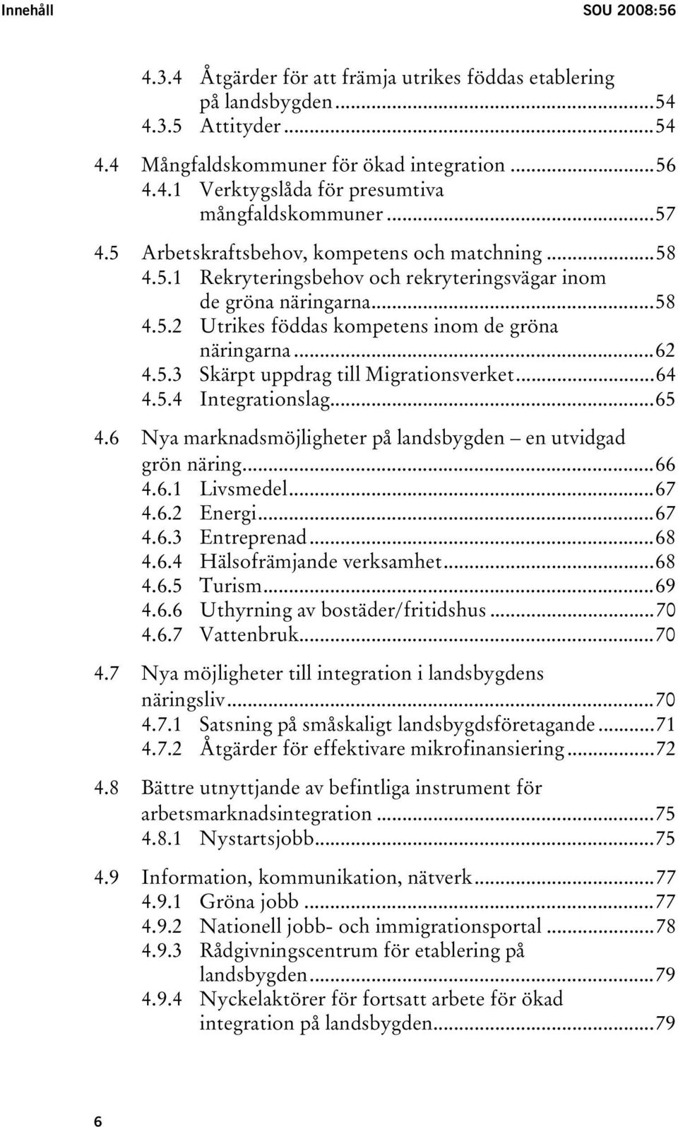 ..64 4.5.4 Integrationslag...65 4.6 Nya marknadsmöjligheter på landsbygden en utvidgad grön näring...66 4.6.1 Livsmedel...67 4.6.2 Energi...67 4.6.3 Entreprenad...68 4.6.4 Hälsofrämjande verksamhet.