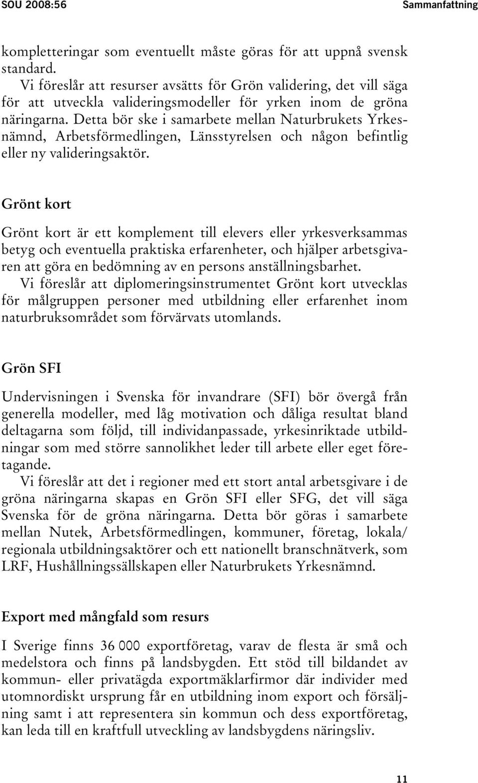 Detta bör ske i samarbete mellan Naturbrukets Yrkesnämnd, Arbetsförmedlingen, Länsstyrelsen och någon befintlig eller ny valideringsaktör.