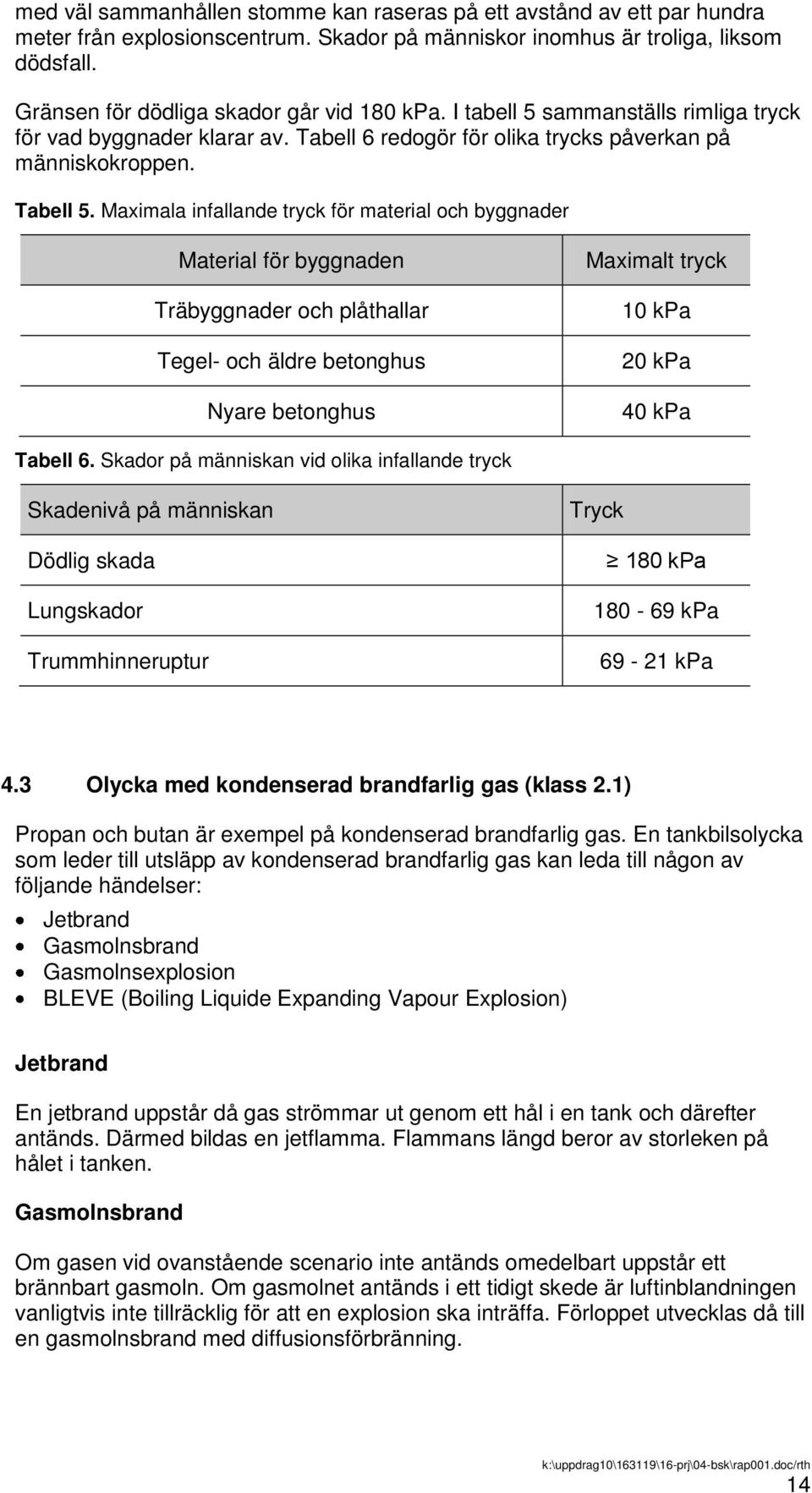 Maximala infallande tryck för material och byggnader Material för byggnaden Träbyggnader och plåthallar Tegel- och äldre betonghus Nyare betonghus Maximalt tryck 10 kpa 20 kpa 40 kpa Tabell 6.